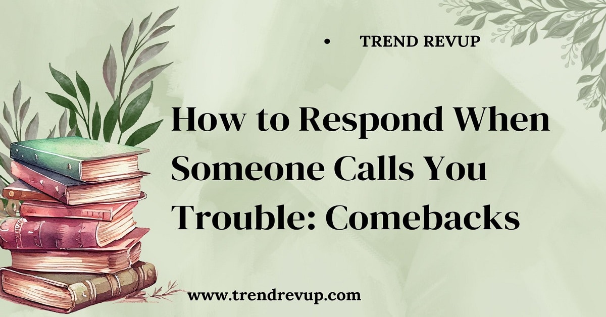 How to Respond When Someone Calls You Trouble